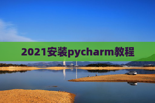 2021安装pycharm教程 2021安装pycharm教程